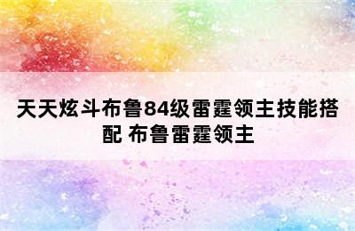 天天炫斗布鲁84级雷霆领主技能搭配 布鲁雷霆领主